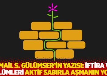 İsmail S. G&uuml;l&uuml;mser'in yazısı: İftira ve zul&uuml;mleri aktif sabırla aşmanın yolu