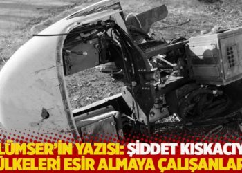 İsmail S. G&uuml;l&uuml;mser'in yazısı: Şiddet kıskacıyla &uuml;lkeleri esir almaya &ccedil;alışanlar
