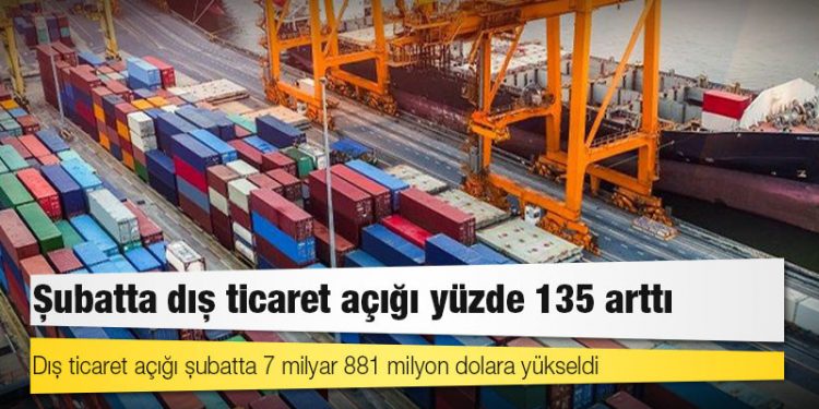 Şubatta dış ticaret açığı yüzde 135 arttı