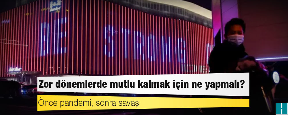 Önce pandemi, sonra savaş: Zor dönemlerde mutlu kalmak için ne yapmalı?