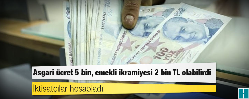 İktisatçılar hesapladı: Asgari ücret 5 bin, emekli ikramiyesi 2 bin TL olabilirdi