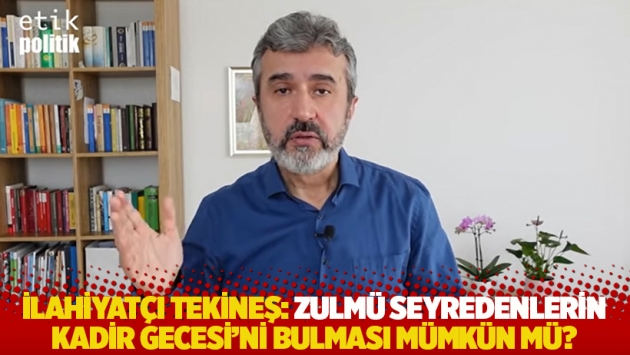 İlahiyatçı Tekineş: Zulmü seyredenlerin Kadir Gecesi'ni bulması mümkün mü?