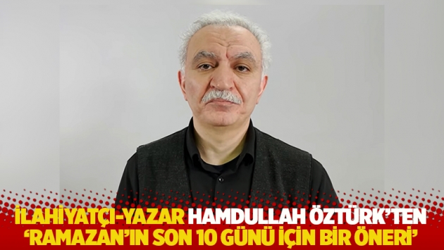 İlahiyatçı-yazar Hamdullah Öztürk'ten 'Ramazan'ın son 10 günü için bir öneri'