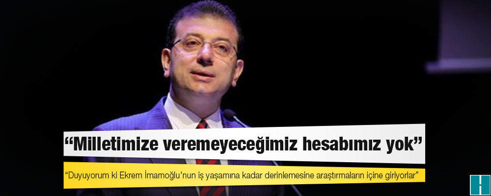 İmamoğlu: Duyuyorum ki Ekrem İmamoğlu'nun iş yaşamına kadar derinlemesine araştırmaların içine giriyorlar