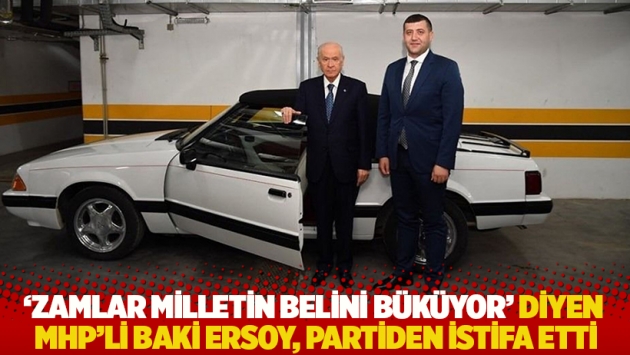 ‘Zamlar milletin belini büküyor’ diyen MHP’li Baki Ersoy, partiden istifa etti