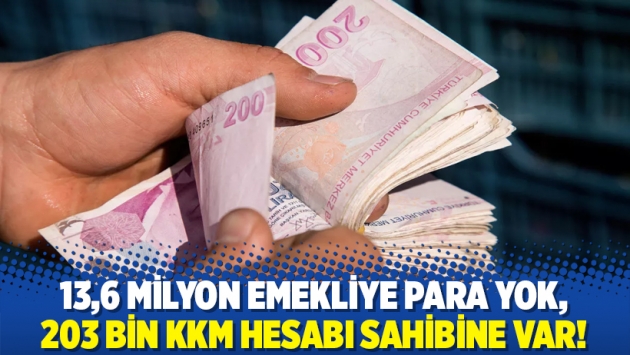 13,6 milyon emekliye para yok, 203 bin KKM hesabı sahibine var!