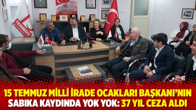 15 Temmuz Milli İrade Ocakları Başkanı'nın sabıka kaydında yok yok: 37 yıl ceza aldı