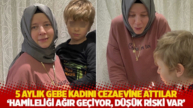 5 aylık gebe kadını cezaevine attılar: 'Hamileliği ağır geçiyor, düşük riski var''