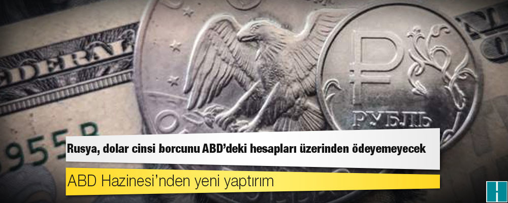 ABD Hazinesi’nden yeni yaptırım: Rusya, dolar cinsi borcunu ABD’deki hesapları üzerinden ödeyemeyecek