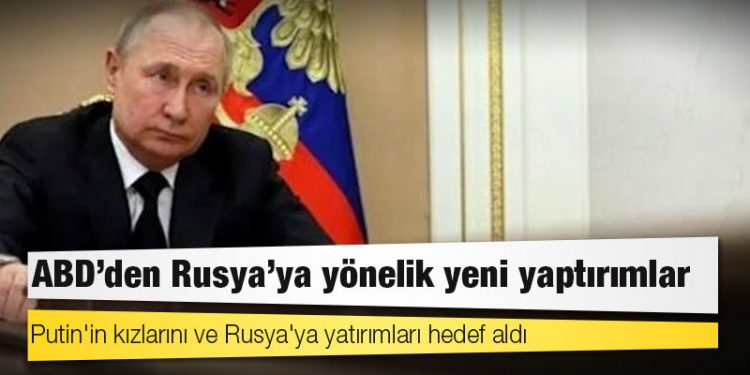 ABD'den Rusya'ya yönelik yeni yaptırımlar: Putin'in kızlarını ve Rusya'ya yatırımları hedef aldı