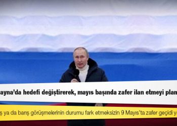 ABD'li yetkililer: Putin Ukrayna'da hedefi değiştirerek, mayıs başında zafer ilan etmeyi planlıyor