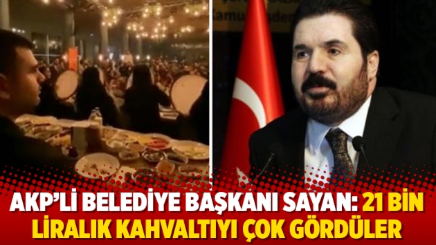 AKP’li Belediye Başkanı Sayan: 21 bin liralık kahvaltıyı çok gördüler