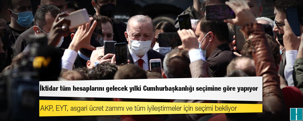 AKP, EYT, asgari ücret zammı ve tüm iyileştirmeler için seçimi bekliyor