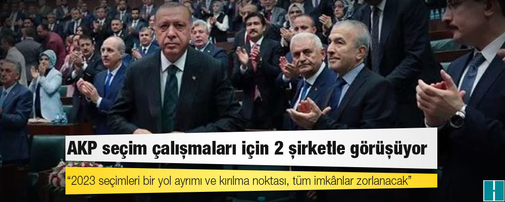 AKP seçim çalışmaları için 2 şirketle görüşüyor: “2023 seçimleri bir yol ayrımı ve kırılma noktası, tüm imkânlar zorlanacak”