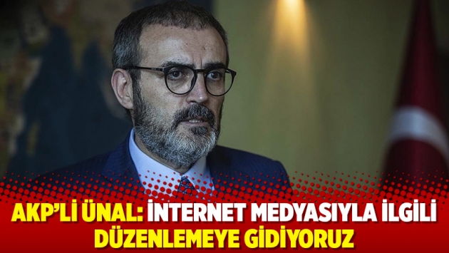 AKP'li Ünal: İnternet medyasıyla ilgili düzenlemeye gidiyoruz