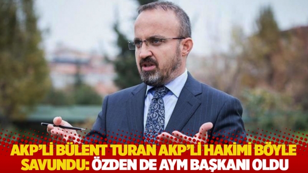 AKP'li Bülent Turan, AKP'li hakimi böyle savundu: Özden de AYM Başkanı oldu