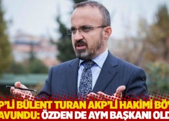 AKP'li B&uuml;lent Turan, AKP'li hakimi b&ouml;yle savundu: &Ouml;zden de AYM Başkanı oldu