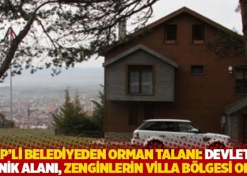 AKP'li belediyeden orman talanı: Devletin piknik alanı, zenginlerin villa bölgesi oldu