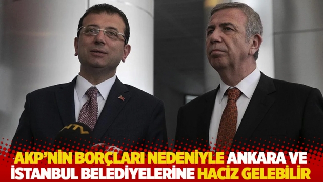 AKP'nin borçları nedeniyle Ankara ve İstanbul belediyelerine haciz gelebilir