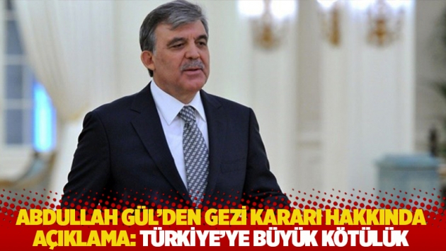 Abdullah Gül’den Gezi kararı hakkında açıklama: Türkiye’ye büyük kötülük