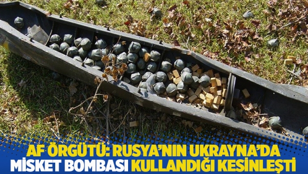 Af Örgütü: Rusya'nın Ukrayna’da misket bombası kullandığı kesinleşti