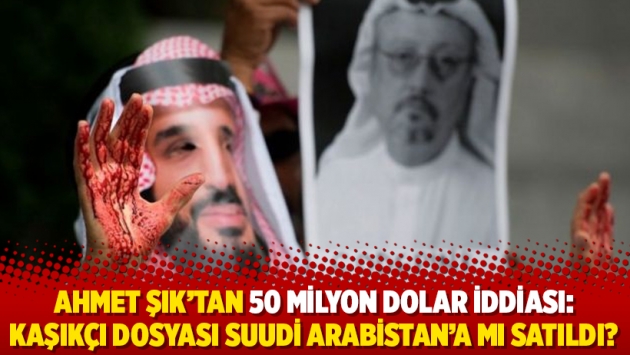 Ahmet Şık'tan 50 milyon dolar iddiası: Kaşıkçı dosyası Suudi Arabistan’a mı satıldı?