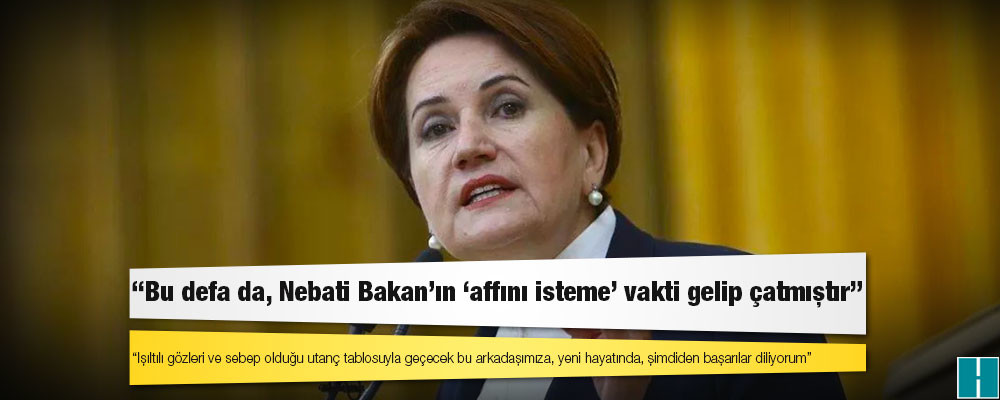 Akşener: Bu defa da, Nebati Bakan’ın 'affını isteme' vakti gelip çatmıştır