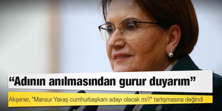 Akşener, "Mansur Yavaş cumhurbaşkanı adayı olacak mı?" tartışmasına değindi: Adının anılmasından gurur duyarım