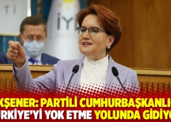 Akşener: Partili cumhurbaşkanlığı T&uuml;rkiye'yi yok etme yolunda gidiyor