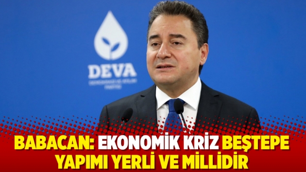 Ali Babacan: Ekonomik kriz Beştepe yapımı yerli ve millidir