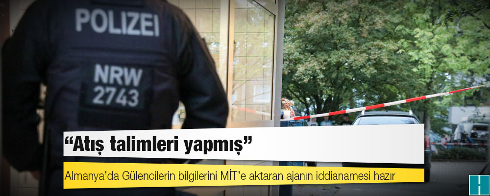 Almanya’da Gülencilerin bilgilerini MİT’e aktaran ajanın iddianamesi hazır: Atış talimleri yapmış