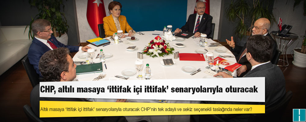 Altılı masaya ‘ittifak içi ittifak’ senaryolarıyla oturacak CHP’nin tek adaylı ve sekiz seçenekli taslağında neler var?