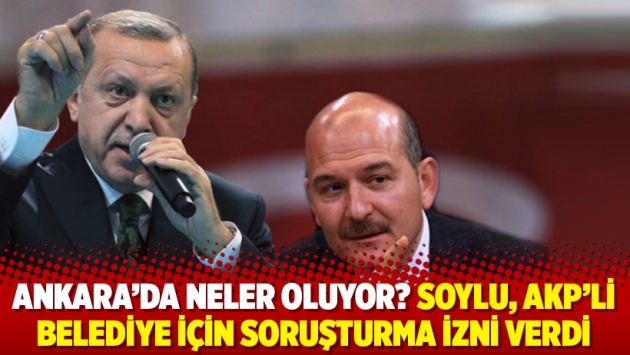 Ankara’da neler oluyor? Soylu, AKP’li belediye için soruşturma izni verdi