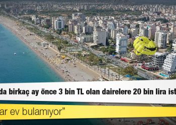 Antalya'da birkaç ay önce 3 bin TL olan dairelere 20 bin lira isteniyor