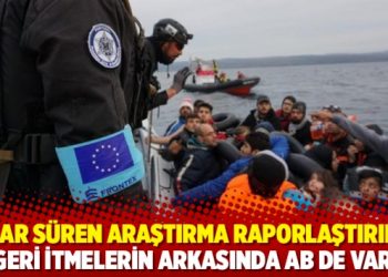 Aylar s&uuml;ren araştırma raporlaştırıldı: Geri itmelerin arkasında AB de var