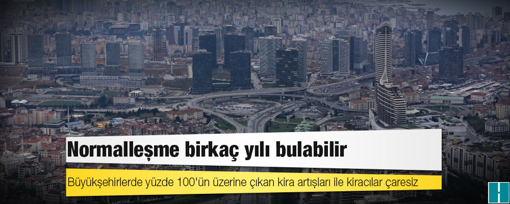 Büyükşehirlerde yüzde 100'ün üzerine çıkan kira artışları ile kiracılar çaresiz, normalleşme birkaç yılı bulabilir