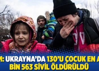 BM: Ukrayna&rsquo;da 130&rsquo;u &ccedil;ocuk en az bin 563 sivil &ouml;ld&uuml;r&uuml;ld&uuml;