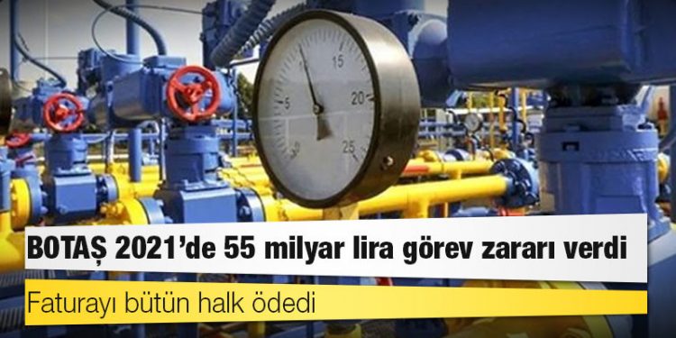 BOTAŞ 2021’de 55 milyar lira görev zararı verdi, faturayı bütün halk ödedi