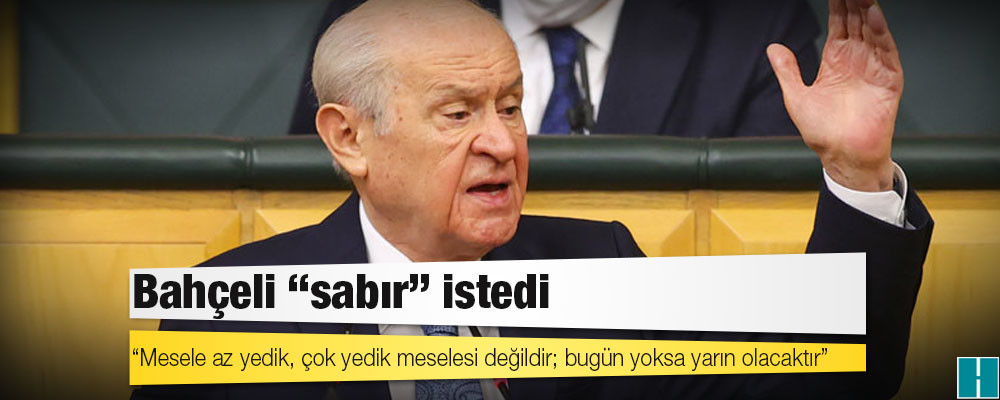 Bahçeli, "sabır" istedi: Mesele az yedik, çok yedik meselesi değildir; bugün yoksa yarın olacaktır