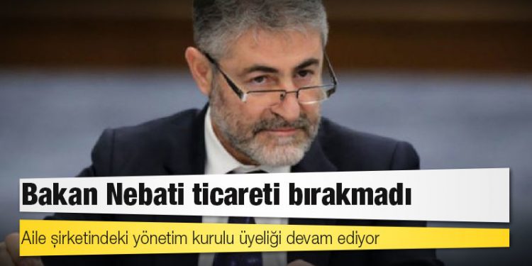 Bakan Nebati ticareti bırakmadı; aile şirketindeki yönetim kurulu üyeliği devam ediyor