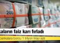Bankaların faiz karı fırladı, halkın bankalara borcu 1 trilyon lirayı aştı