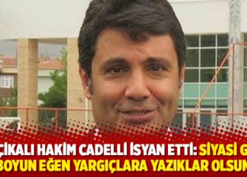 Bel&ccedil;ikalı Hakim Cadelli isyan etti: Siyasi g&uuml;ce boyun eğen yargı&ccedil;lara yazıklar olsun
