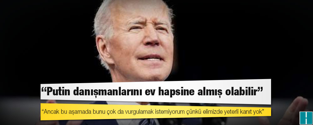 Biden'ın iddiası: Putin danışmanlarını ev hapsine almış olabilir