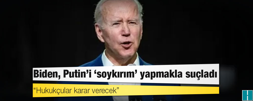 Biden, Putin'i 'soykırım' yapmakla suçladı