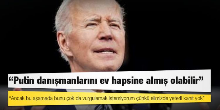 Biden'ın iddiası: Putin danışmanlarını ev hapsine almış olabilir