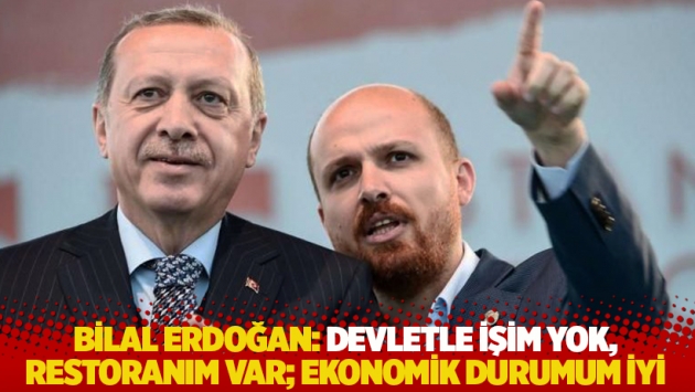 Bilal Erdoğan: Devletle işim yok, restoranım var; ekonomik durumum iyi