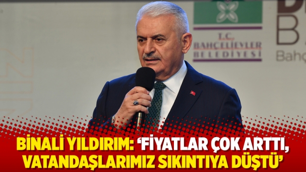 Binali Yıldırım: ‘Fiyatlar çok arttı, vatandaşlarımız sıkıntıya düştü’