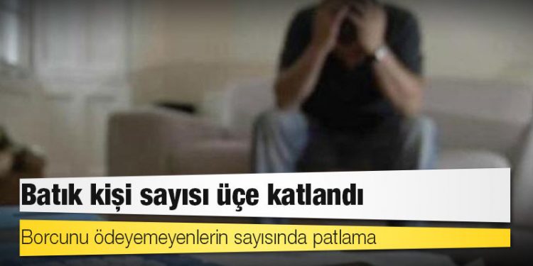 Borcunu ödeyemeyenlerin sayısında patlama: Batık kişi sayısı üçe katlandı