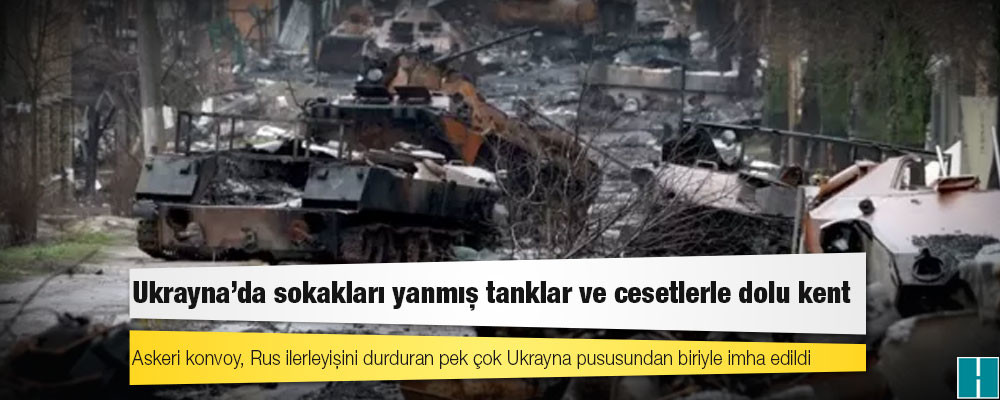 Buça: Ukrayna'da sokakları yanmış tanklar ve cesetlerle dolu kent