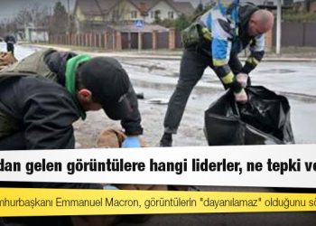 Bucha'dan gelen görüntülere hangi liderler, ne tepki verdi?